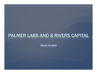 PALMER LABS AND 8 RIVERS CAPITAL
MILES PALMER
 