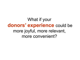 What if your  donors’ experience  could be more joyful, more relevant,  more convenient?  