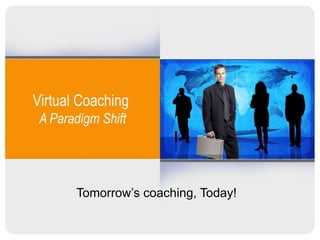Virtual Coaching  A Paradigm Shift Tomorrow’s coaching, Today!  