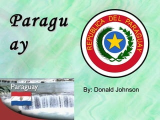 Paraguay By: Donald Johnson 