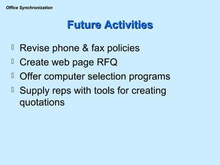 Future Activities Revise phone & fax policies  Create web page RFQ Offer computer selection programs Supply reps with tools for creating quotations 