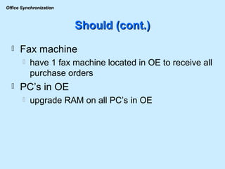 Should (cont.) Fax machine have 1 fax machine located in OE to receive all purchase orders PC’s in OE upgrade RAM on all PC’s in OE 
