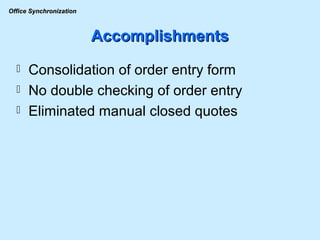 Accomplishments Consolidation of order entry form No double checking of order entry Eliminated manual closed quotes 