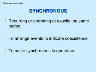 SYNCHRONOUS Recurring or operating at exactly the same period To arrange events to indicate coexistence To make synchronous in operation 