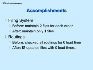 Accomplishments Filing System Before: maintain 2 files for each order After: maintain only 1 files Routings Before: checked all routings for 0 lead time After: IS updates files with 0 lead times. 