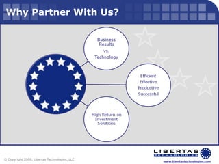 Why Partner With Us? © Copyright 2008, Libertas Technologies, LLC 