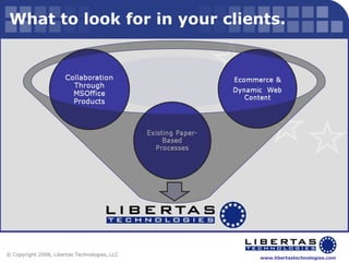 What to look for in your clients. © Copyright 2008, Libertas Technologies, LLC 
