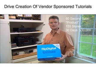 60 Second Spot “Product” 155 Stores 30 Days  $30,000 Drive Creation Of Vendor Sponsored Tutorials 