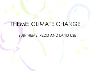 THEME: CLIMATE CHANGE SUB-THEME: REDD AND LAND USE 