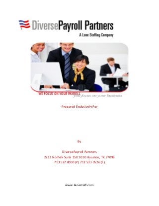 Prepared Exclusively For
By
DiversePayroll Partners
2211 Norfolk Suite 150 1010 Houston, TX 77098
713 522 0000 (P) 713 533 9526 (F)
www.lanestaff.com
 