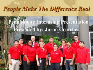 People Make The Difference Real Penultimate Internship Presentation Presented by: Jaron Crutcher 