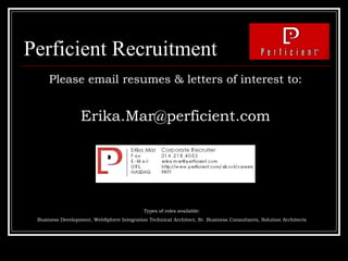 Perficient Recruitment Please email resumes & letters of interest to: [email_address] Types of roles available:  Business Development, WebSphere Integration Technical Architect, Sr. Business Consultants, Solution Architects  