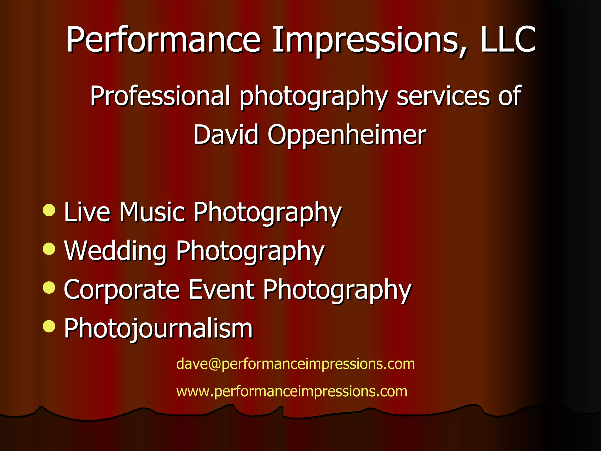 Performance Impressions, LLC Professional photography services of David Oppenheimer Live Music Photography Wedding Photography Corporate Event Photography Photojournalism [email_address] www.performanceimpressions.com 