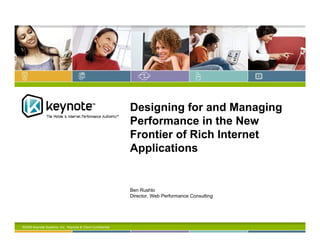Designing for and Managing
                                                             Performance in the New
                                                             Frontier of Rich Internet
                                                             Applications


                                                             Ben Rushlo
                                                             Director, Web Performance Consulting




©2009 Keynote Systems, Inc. Keynote & Client Confidential.
 