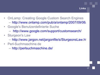 Links



• OnLamp: Creating Google Custom Search Engines
   – http://www.onlamp.com/pub/a/onlamp/2007/09/06/creating-g
• Google's Benutzerdefinierte Suche
   – http://www.google.com/support/customsearch/
• Sturgeon's Law
   – http://www.jargon.net/jargonfile/s/SturgeonsLaw.html
• Perl-Suchmaschine.de
   – http://perlsuchmaschine.de/




                                                       17
 