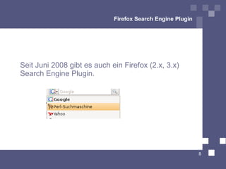 Firefox Search Engine Plugin




Seit Juni 2008 gibt es auch ein Firefox (2.x, 3.x)
Search Engine Plugin.




                                                            8
 