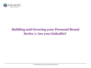 Building and Growing your Personal Brand Series 1: Are you LinkedIn?  ©  2008 Paladin Recruiting and Staffing. All Rights Reserved  