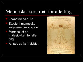 Mennesket som mål for alle ting Leonardo ca.1501 Studier i menneske-kroppens proposjoner Mennesket er målestokken for alle ting Alt ses ut fra individet 