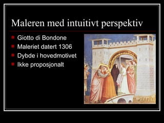 Maleren med intuitivt perspektiv Giotto di Bondone Maleriet datert 1306 Dybde i hovedmotivet Ikke proposjonalt 