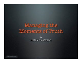 Managing the
                             Moments of Truth
                                       by
                                 Kristi Peterson




© 2009. Experience Ovation
 