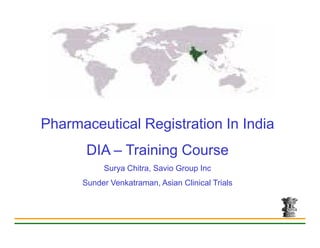 Pharmaceutical Registration In India
       DIA – Training Course
           Surya Chitra, Savio Group Inc
      Sunder Venkatraman, Asian Clinical Trials
 