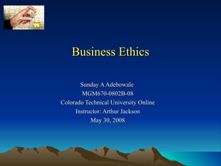 Business Ethics Sunday A Adebowale  MGM670-0802B-08 Colorado Technical University Online Instructor: Arthur Jackson May 30, 2008 