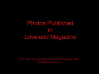 Photos Published
            in
    Loveland Magazine


All Photos © David Miller/Loveland Magazine 2009
               All Rights Reserved
 