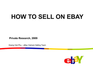 HOW TO SELL ON EBAY Private Research, 2009 Hoang Viet Phu – eBay Vietnam Selling Team 