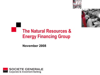 The Natural Resources &  Energy Financing Group  November 2008 