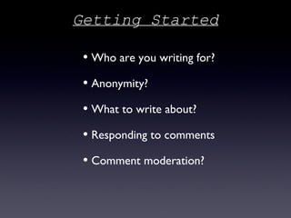 Who are you writing for? Anonymity? What to write about? Responding to comments Comment moderation? Getting Started 