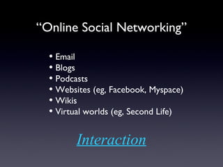 “ Online Social Networking” Email Blogs Podcasts Websites (eg, Facebook, Myspace) Wikis Virtual worlds (eg, Second Life) Interaction 