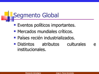 Segmento Global Eventos políticos importantes. Mercados mundiales críticos. Países recién industrializados. Distintos atributos culturales e institucionales. 