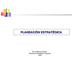 PLANEACIÓN ESTRATÉGICA   MA. Guillermo Gaxiola  Planeación Estratégica (Especial) 2006 