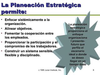 La Planeación Estratégica permite: <ul><li>Enfocar sistémicamente a la organización. </li></ul><ul><li>Alinear objetivos. ...