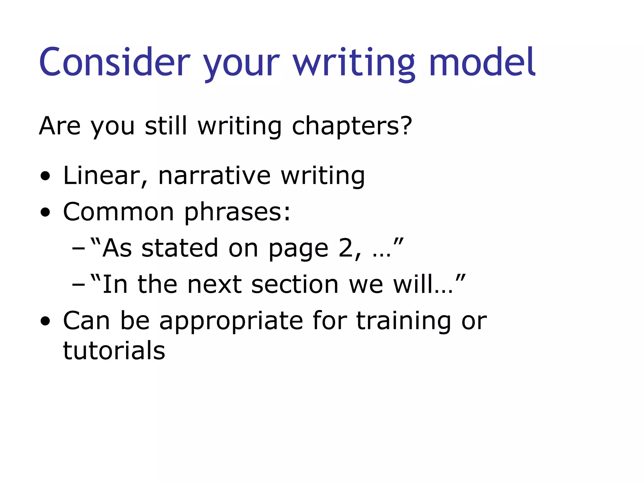 Consider your writing model Linear, narrative writing  Common phrases: “As stated on page 2, …” “In the next section we will…” Can be appropriate for training or tutorials Are you still writing chapters? 