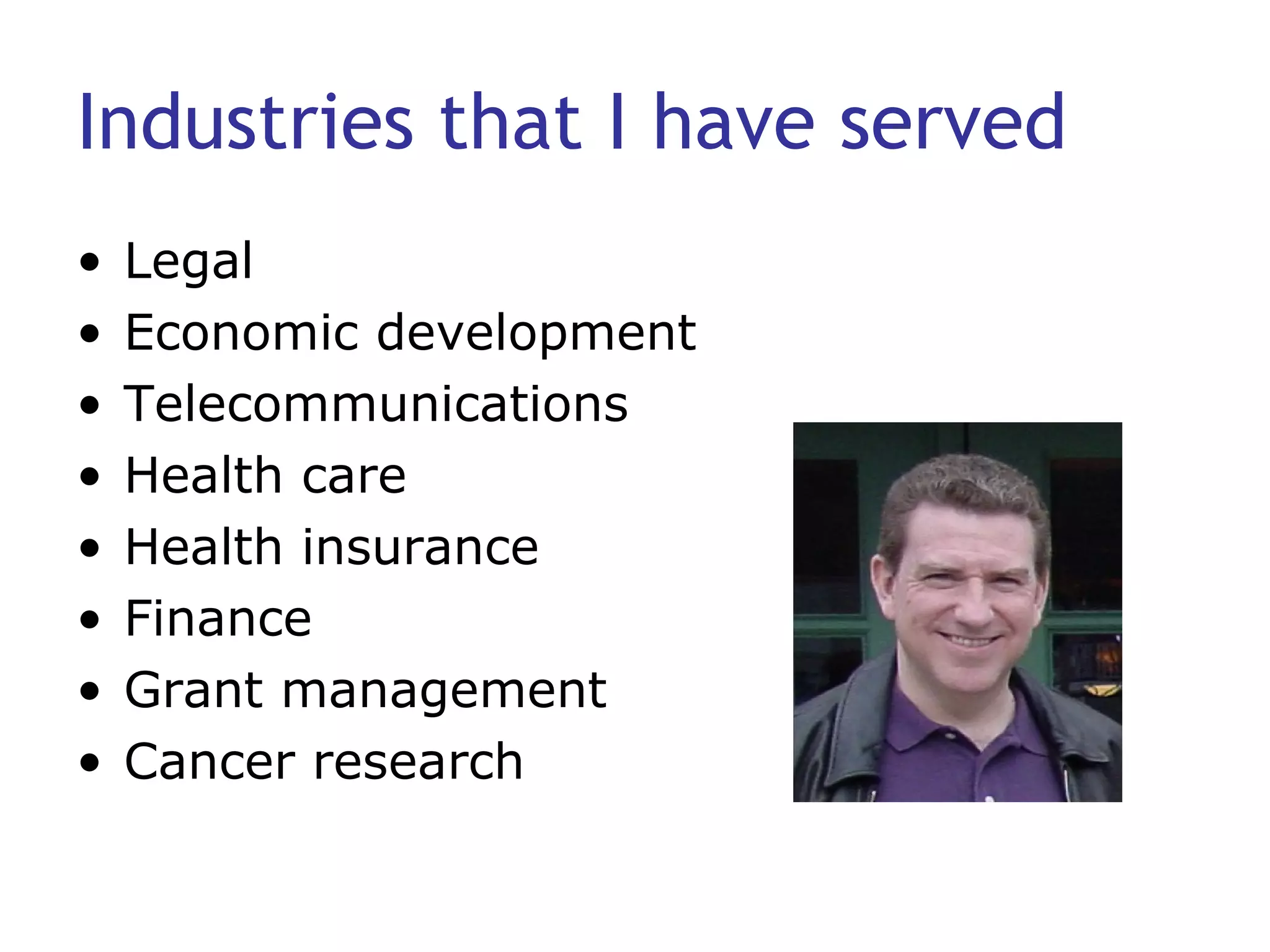 Industries that I have served Legal Economic development Telecommunications Health care Health insurance  Finance Grant management Cancer research 