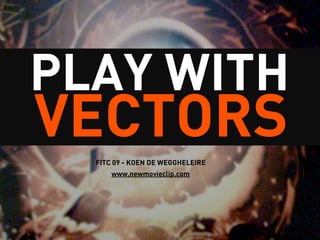 PLAY WITH
VECTORS
  FITC 09 - KOEN DE WEGGHELEIRE
      www.newmovieclip.com
 