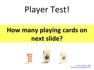 Player Test! How many playing cards on next slide? ©  Anatoly Shikhov , 2008 specially for  www.slideboom.com 