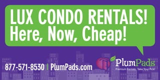 LUX CONDO RENTALS!
 Here, Now, Cheap!
877-571-8530 I PlumPads.com
 