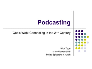 Podcasting God’s Web: Connecting in the 21 st  Century Nick Tepe Mary Wanamaker Trinity Episcopal Church 