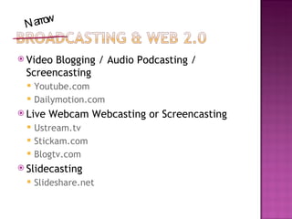 <ul><li>Video Blogging / Audio Podcasting / Screencasting </li></ul><ul><ul><li>Youtube.com </li></ul></ul><ul><ul><li>Dai...