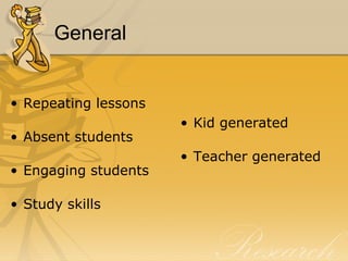 General Repeating lessons Absent students Engaging students Study skills Kid generated  Teacher generated 