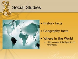 Social Studies History facts Geography facts Where in the World http://www.intelligenic.com/where/ 