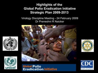 Highlights of the  Global Polio Eradication Initiative Strategic Plan 2009-2013   Virology Discipline Meeting - 24 February 2009 Dr Preneshni R Naicker 
