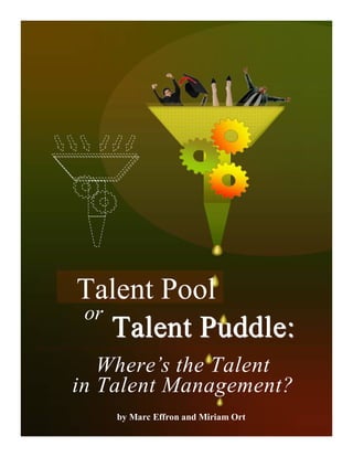 Talent Pool
or
   Talent Puddle:
   Where’s the Talent
in Talent Management?
    by Marc Effron and Miriam Ort
 