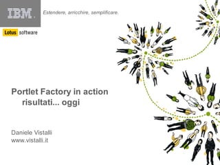 Estendere, arricchire, semplificare.
        ®




Portlet Factory in action
  risultati... oggi


Daniele Vistalli
www.vistalli.it
 