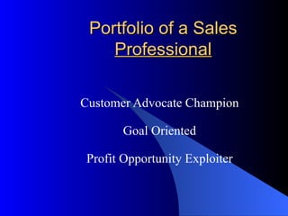 Portfolio of a Sales  Professional Customer Advocate Champion Goal Oriented Profit Opportunity Exploiter 