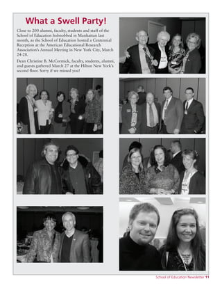 School of Education Newsletter 11
What a Swell Party!
Close to 200 alumni, faculty, students and staff of the
School of Education hobnobbed in Manhattan last
month, as the School of Education hosted a Centennial
Reception at the American Educational Research
Association’s Annual Meeting in New York City, March
24-28.
Dean Christine B. McCormick, faculty, students, alumni,
and guests gathered March 27 at the Hilton New York’s
second floor. Sorry if we missed you!
 