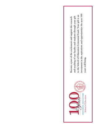 Becomeapartoftheexcitementandsupporttheresearch
andteachingofourfacultyandstudentsthroughyourgift
totheSchoolofEducationCentennialFund.Yourgiftisan
investmentintheaspirationsandopportunitiesthenext100
yearswillbring.
 