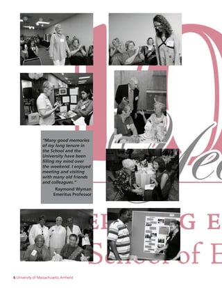 6 University of Massachusetts Amherst
“Many good memories
of my long tenure in
the School and the
University have been
filling my mind over
the weekend. I enjoyed
meeting and visiting
with many old friends
and colleagues.”
Raymond Wyman
Emeritus Professor
 